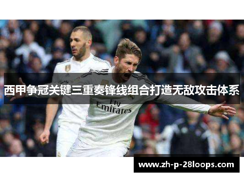 西甲争冠关键三重奏锋线组合打造无敌攻击体系