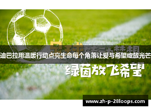 迪巴拉用温暖行动点亮生命每个角落让爱与希望绽放光芒