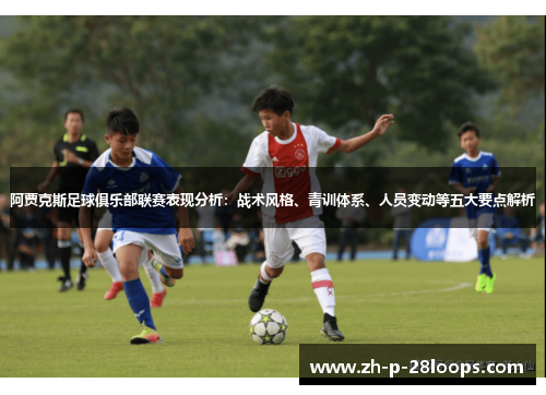 阿贾克斯足球俱乐部联赛表现分析：战术风格、青训体系、人员变动等五大要点解析