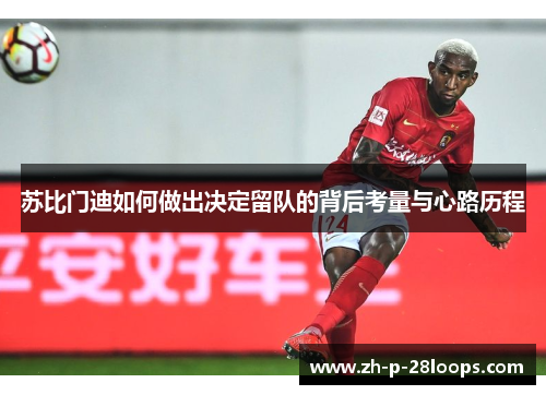 苏比门迪如何做出决定留队的背后考量与心路历程