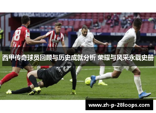 西甲传奇球员回顾与历史成就分析 荣耀与风采永载史册