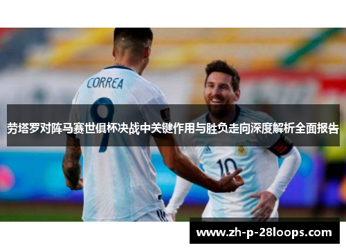 劳塔罗对阵马赛世俱杯决战中关键作用与胜负走向深度解析全面报告