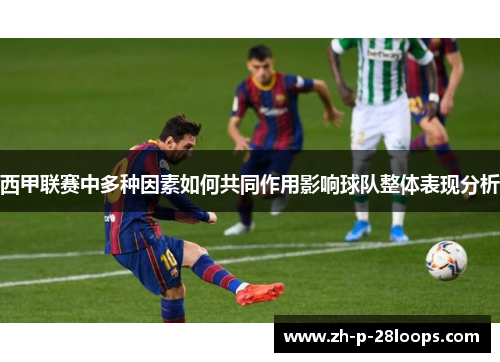 西甲联赛中多种因素如何共同作用影响球队整体表现分析