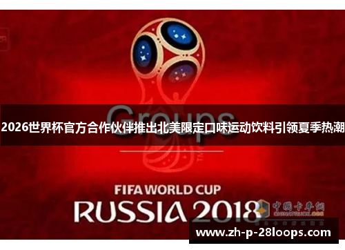 2026世界杯官方合作伙伴推出北美限定口味运动饮料引领夏季热潮