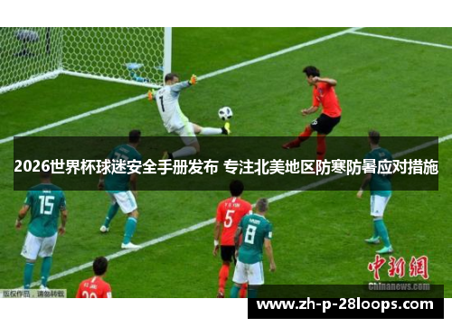 2026世界杯球迷安全手册发布 专注北美地区防寒防暑应对措施