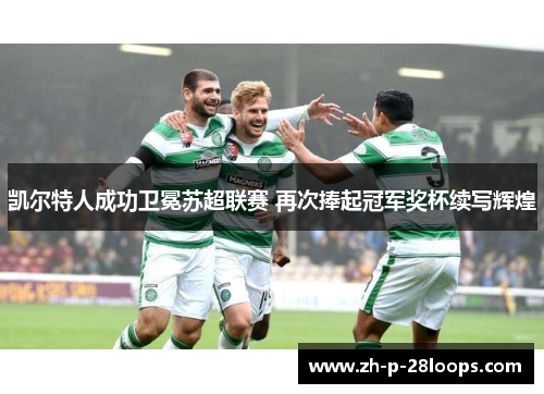 凯尔特人成功卫冕苏超联赛 再次捧起冠军奖杯续写辉煌