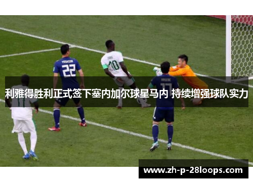 利雅得胜利正式签下塞内加尔球星马内 持续增强球队实力