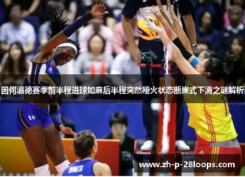 因何温德赛季前半程进球如麻后半程突然哑火状态断崖式下滑之谜解析