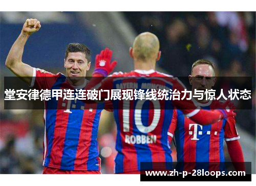 堂安律德甲连连破门展现锋线统治力与惊人状态