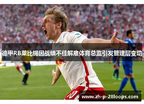 德甲RB莱比锡因战绩不佳解雇体育总监引发管理层变动