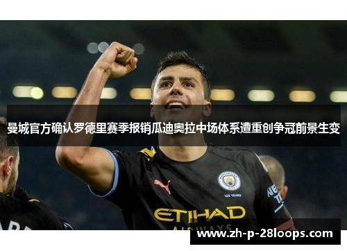 曼城官方确认罗德里赛季报销瓜迪奥拉中场体系遭重创争冠前景生变 曼城官方确认罗德里赛季报销瓜迪奥拉中场体系遭重创争冠前景生变