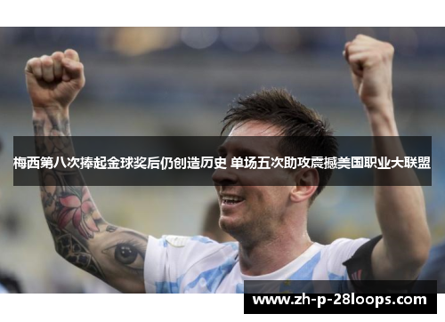 梅西第八次捧起金球奖后仍创造历史 单场五次助攻震撼美国职业大联盟 梅西第八次捧起金球奖后仍创造历史 单场五次助攻震撼美国职业大联盟