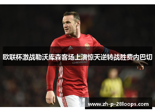 欧联杯激战勒沃库森客场上演惊天逆转战胜费内巴切 欧联杯激战勒沃库森客场上演惊天逆转战胜费内巴切