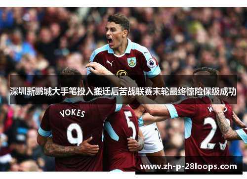 深圳新鹏城大手笔投入搬迁后苦战联赛末轮最终惊险保级成功 深圳新鹏城大手笔投入搬迁后苦战联赛末轮最终惊险保级成功