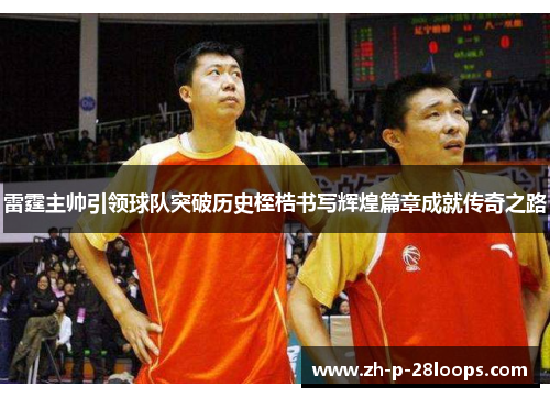 雷霆主帅引领球队突破历史桎梏书写辉煌篇章成就传奇之路