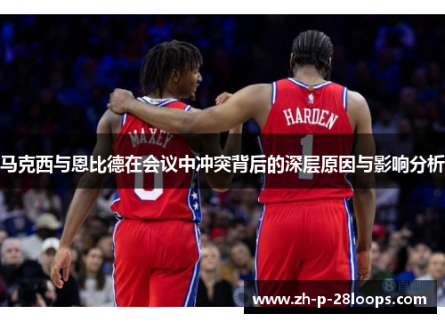 马克西与恩比德在会议中冲突背后的深层原因与影响分析