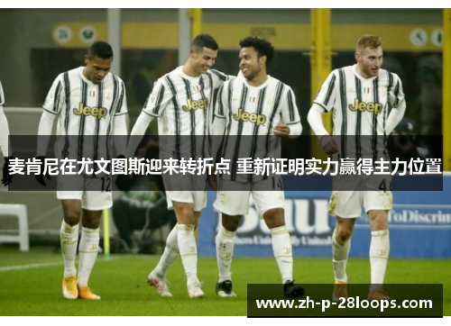 麦肯尼在尤文图斯迎来转折点 重新证明实力赢得主力位置
