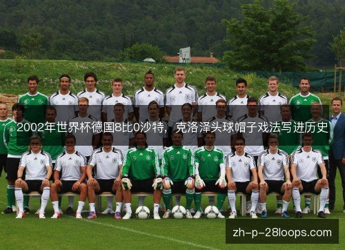 2002年世界杯德国8比0沙特，克洛泽头球帽子戏法写进历史